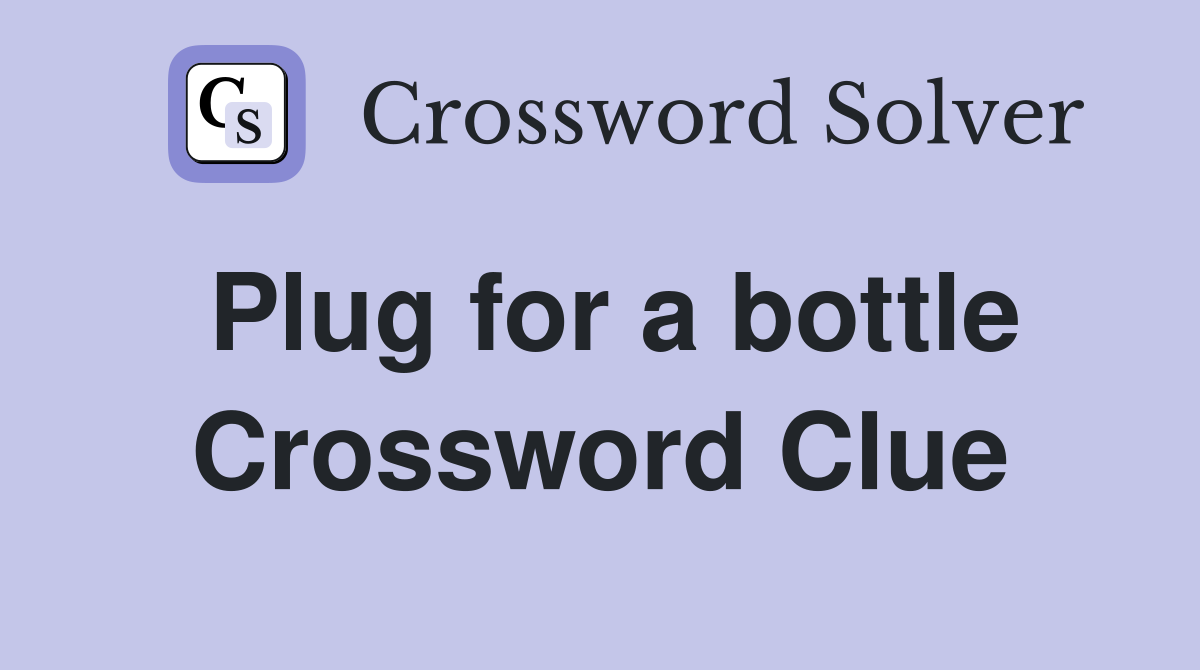 Plug for a bottle Crossword Clue