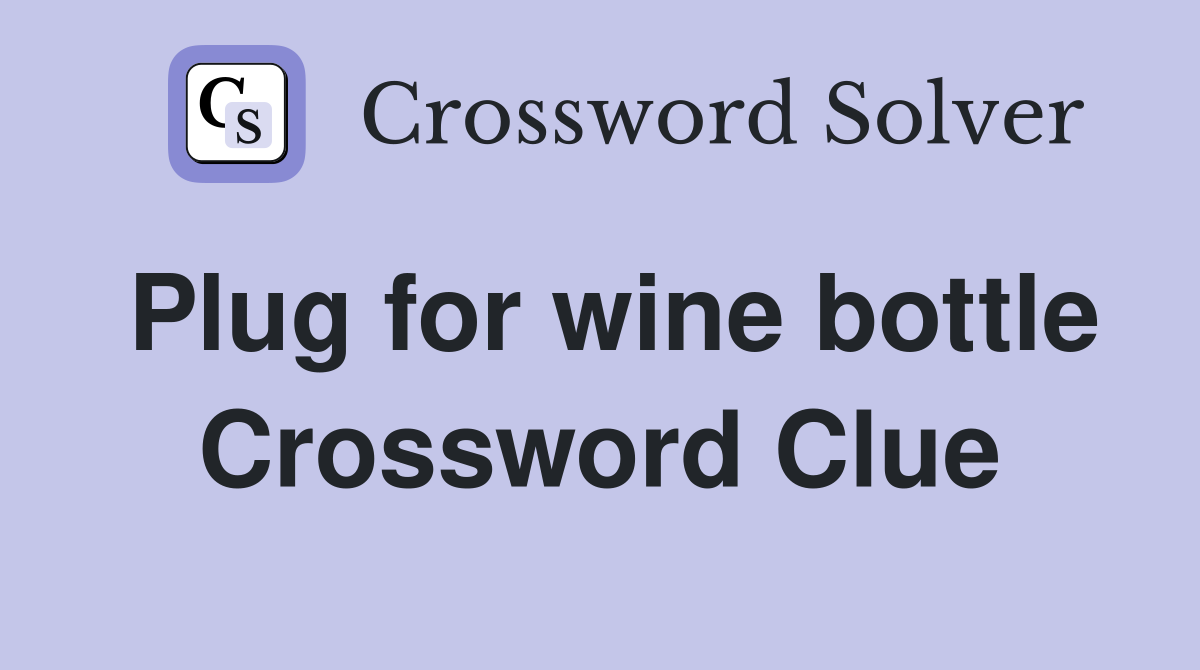 Plug for wine bottle Crossword Clue