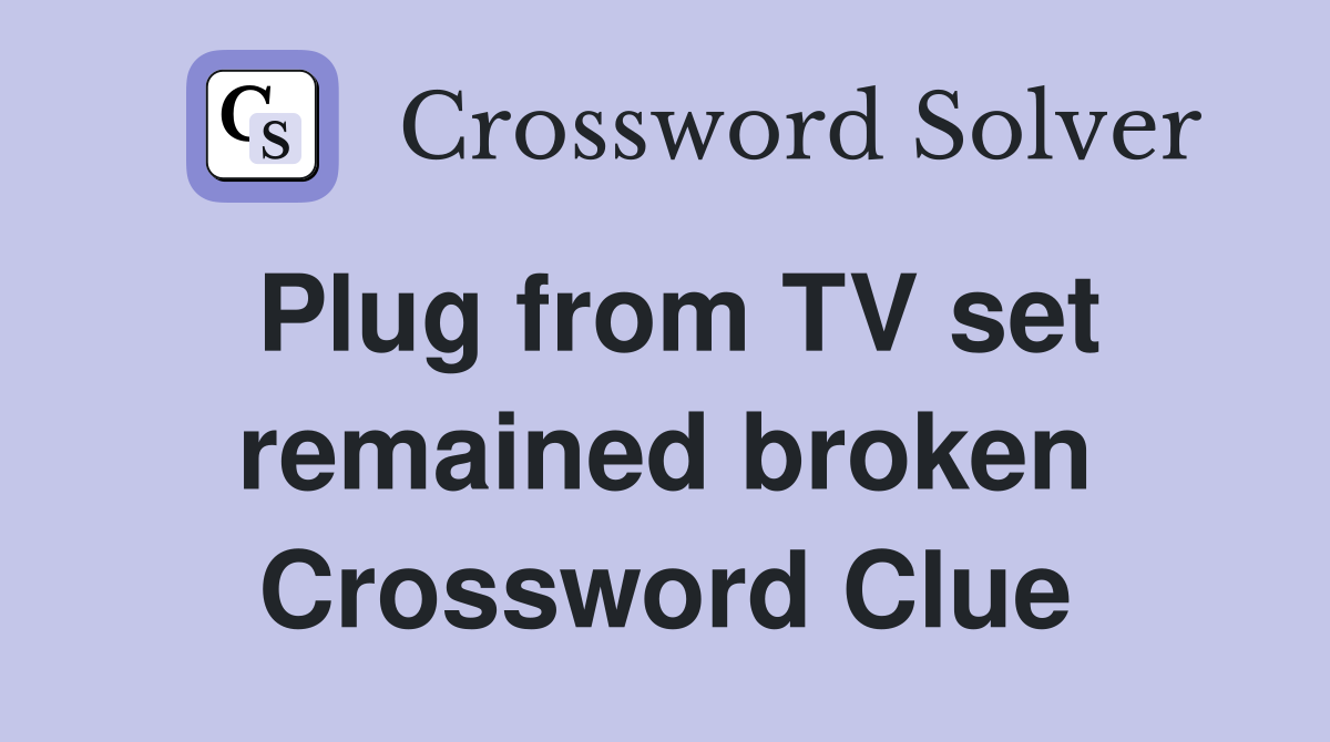 Plug from TV set remained broken Crossword Clue