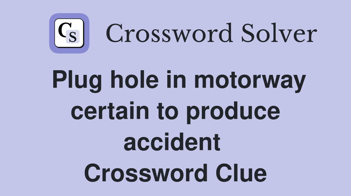 Plug hole in motorway certain to produce accident  Crossword Clue