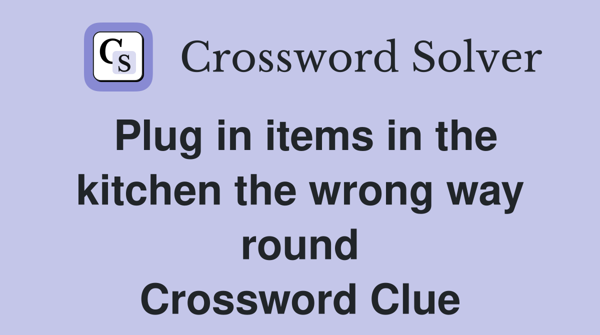 Plug in items in the kitchen the wrong way round Crossword Clue
