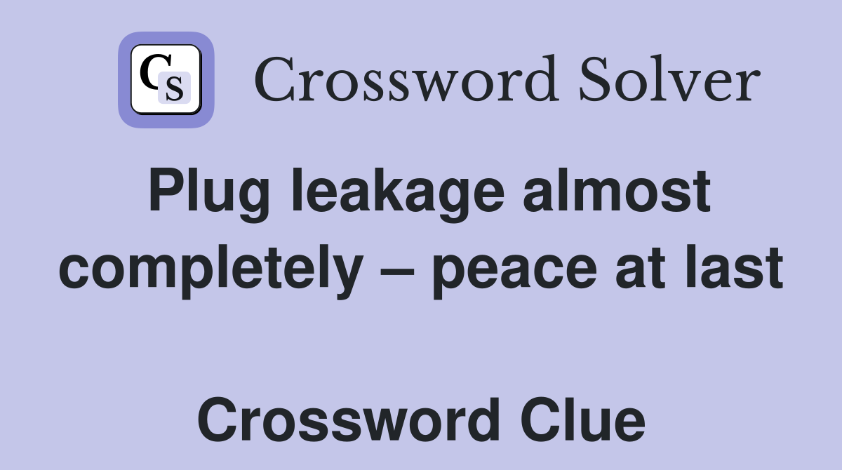 Plug leakage almost completely – peace at last  Crossword Clue