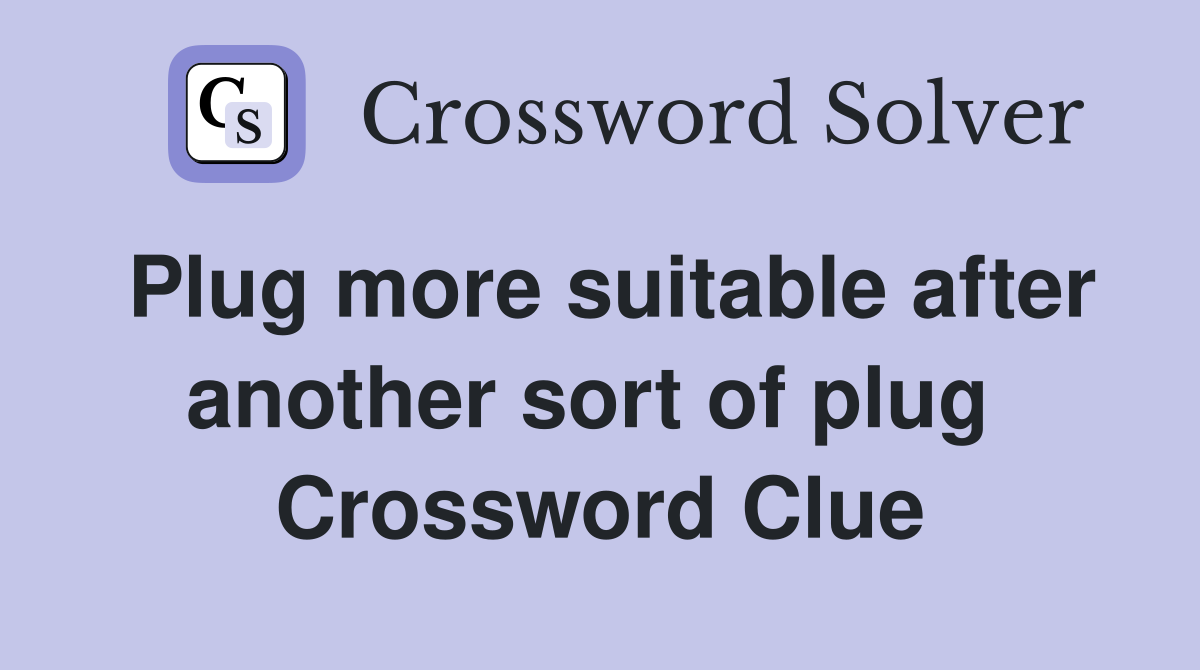 Plug more suitable after another sort of plug  Crossword Clue