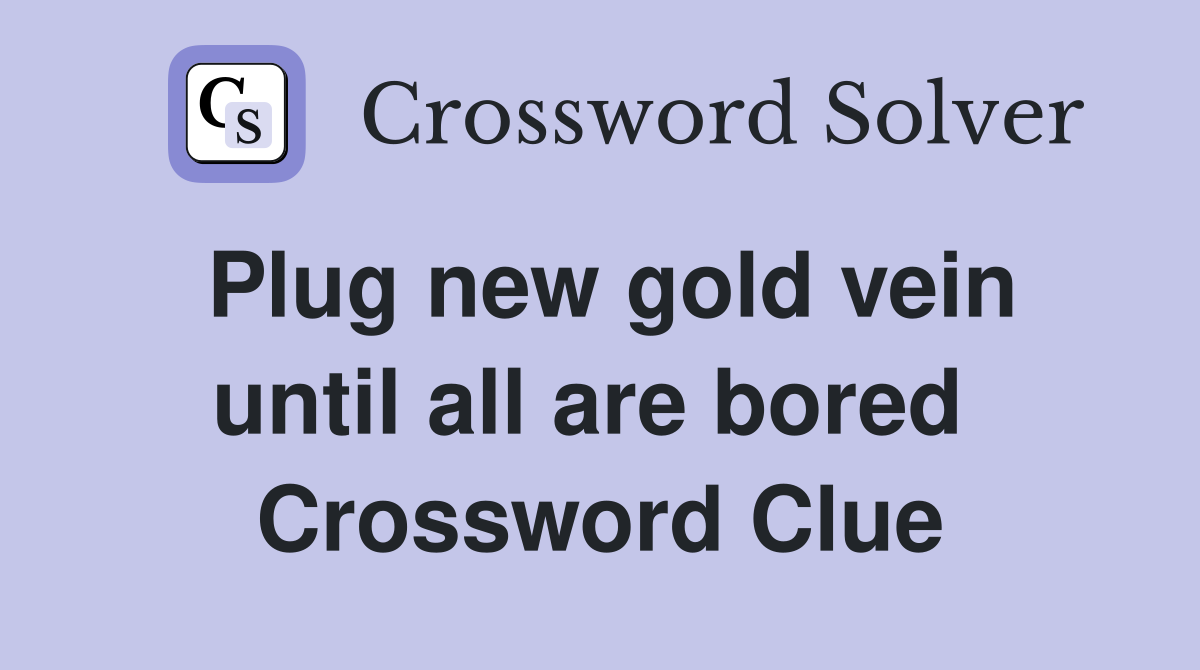 Plug new gold vein until all are bored  Crossword Clue