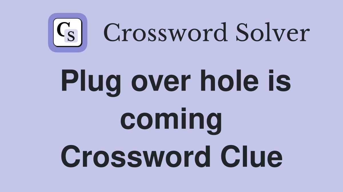 Plug over hole is coming Crossword Clue