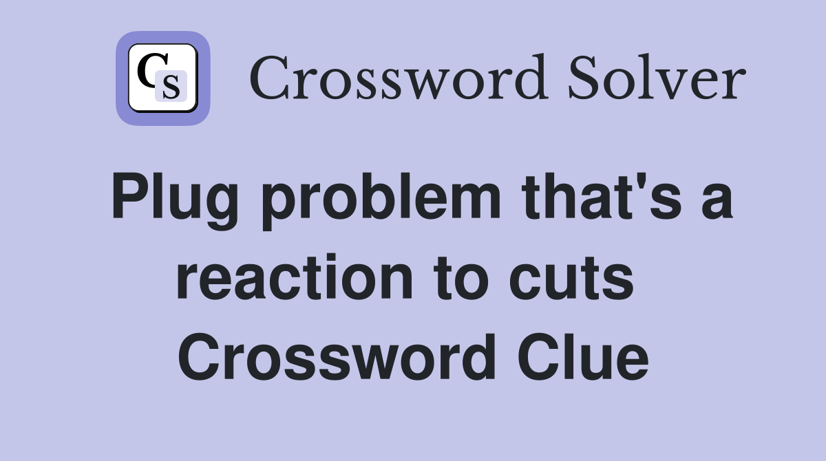 Plug problem that's a reaction to cuts  Crossword Clue