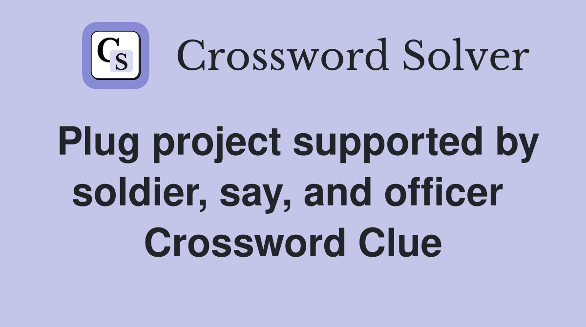 Plug project supported by soldier, say, and officer  Crossword Clue