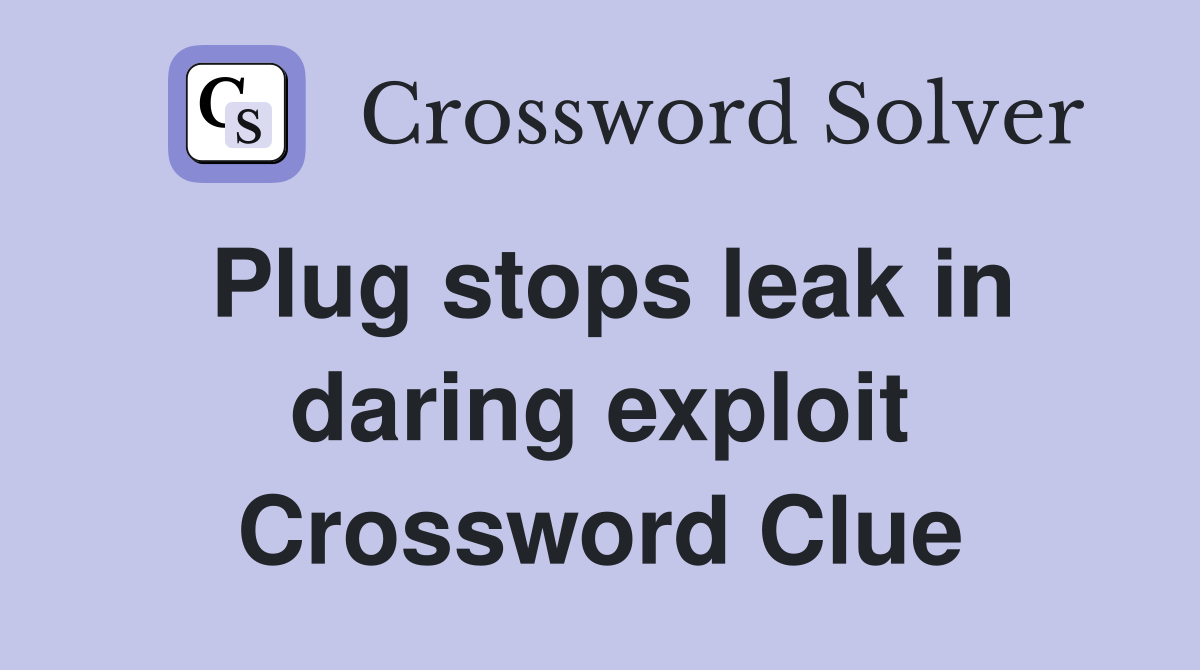 Plug stops leak in daring exploit Crossword Clue