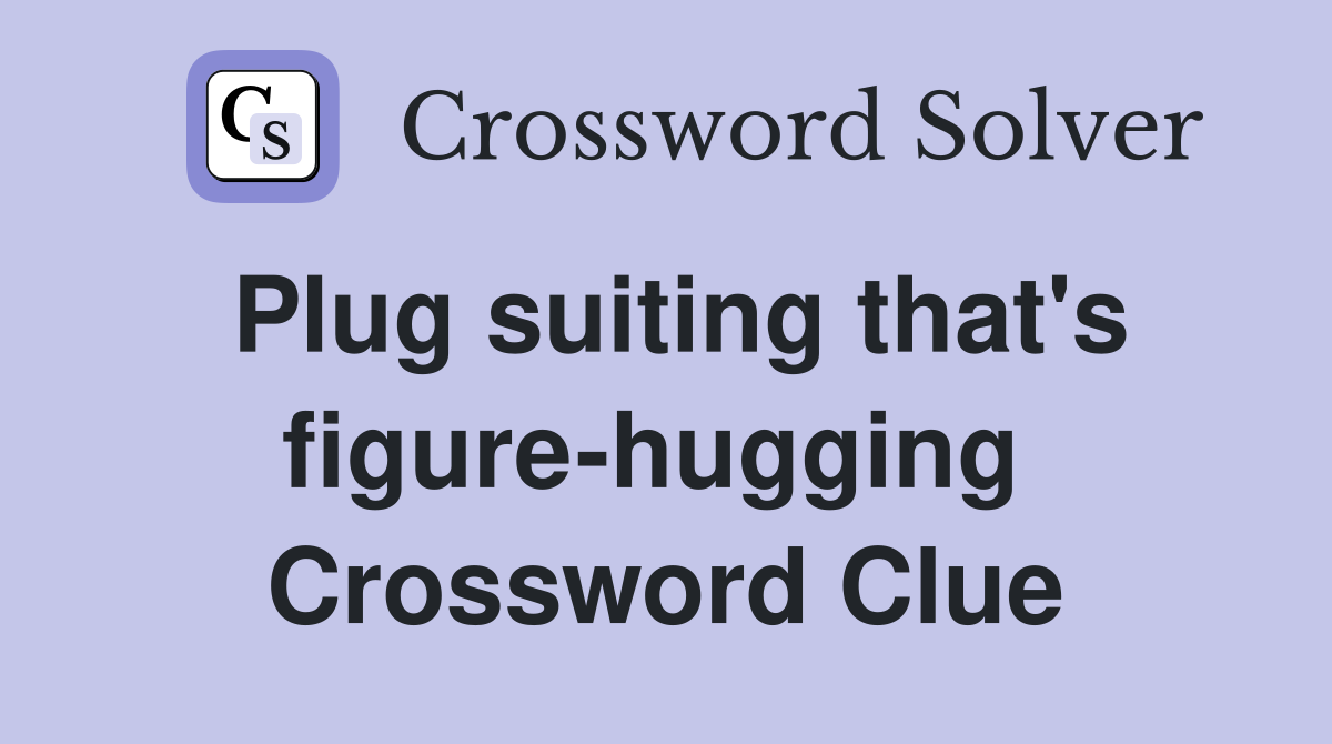 Plug suiting that's figure-hugging  Crossword Clue