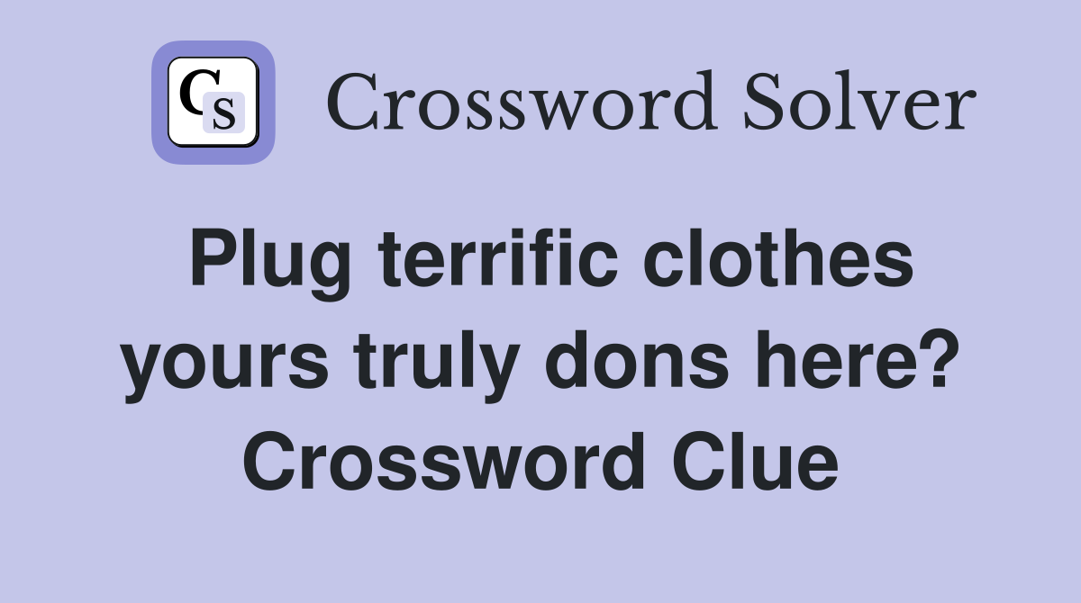 Plug terrific clothes yours truly dons here? Crossword Clue