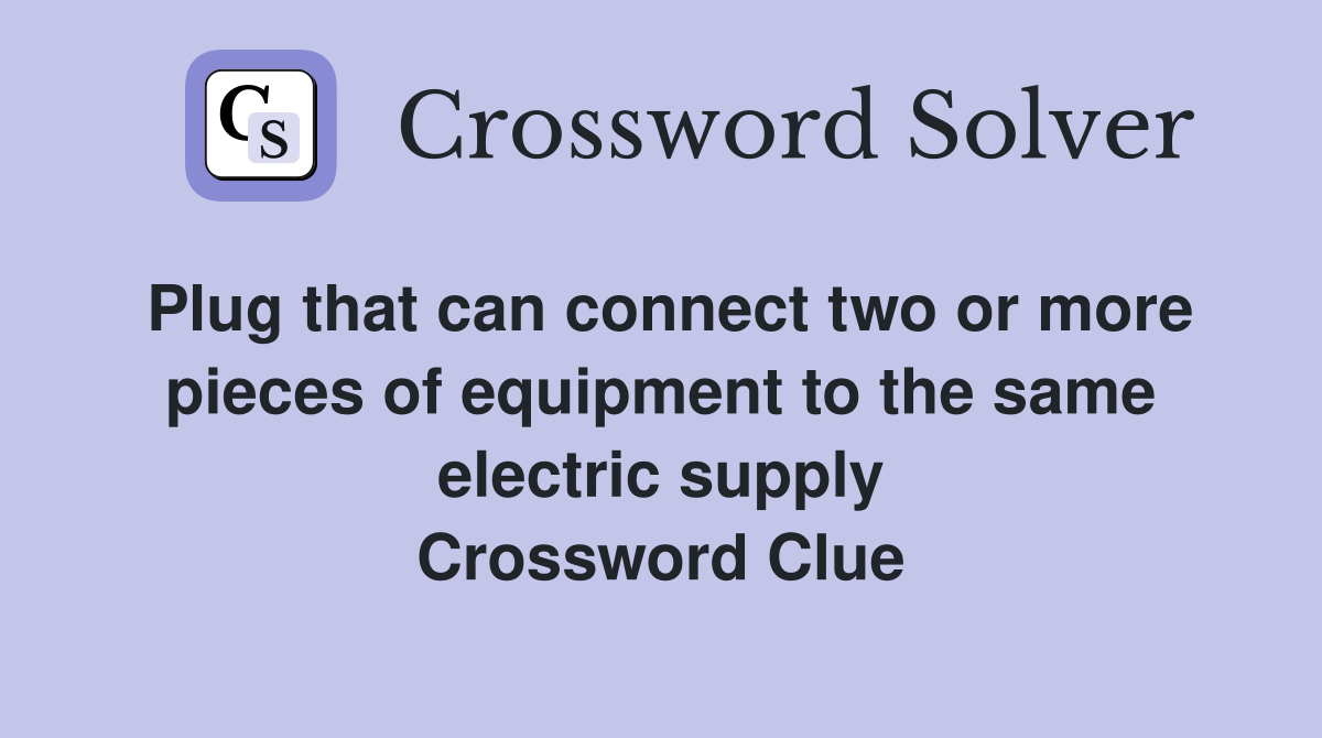 Plug that can connect two or more pieces of equipment to the same electric supply Crossword Clue