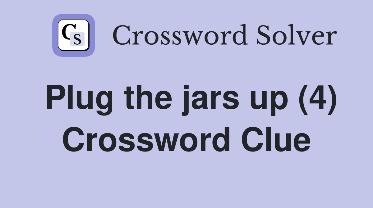 Plug the jars up (4) Crossword Clue