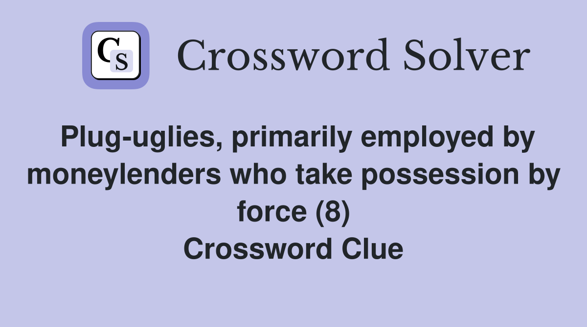 Plug-uglies, primarily employed by moneylenders who take possession by force (8) Crossword Clue
