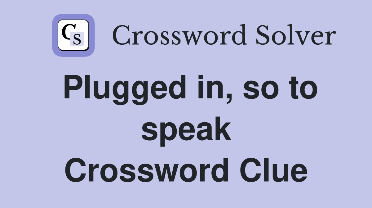 Plugged in, so to speak Crossword Clue