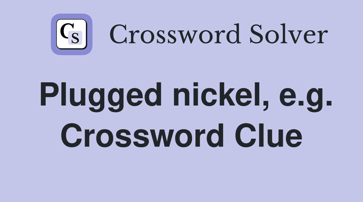 Plugged nickel, e.g. Crossword Clue