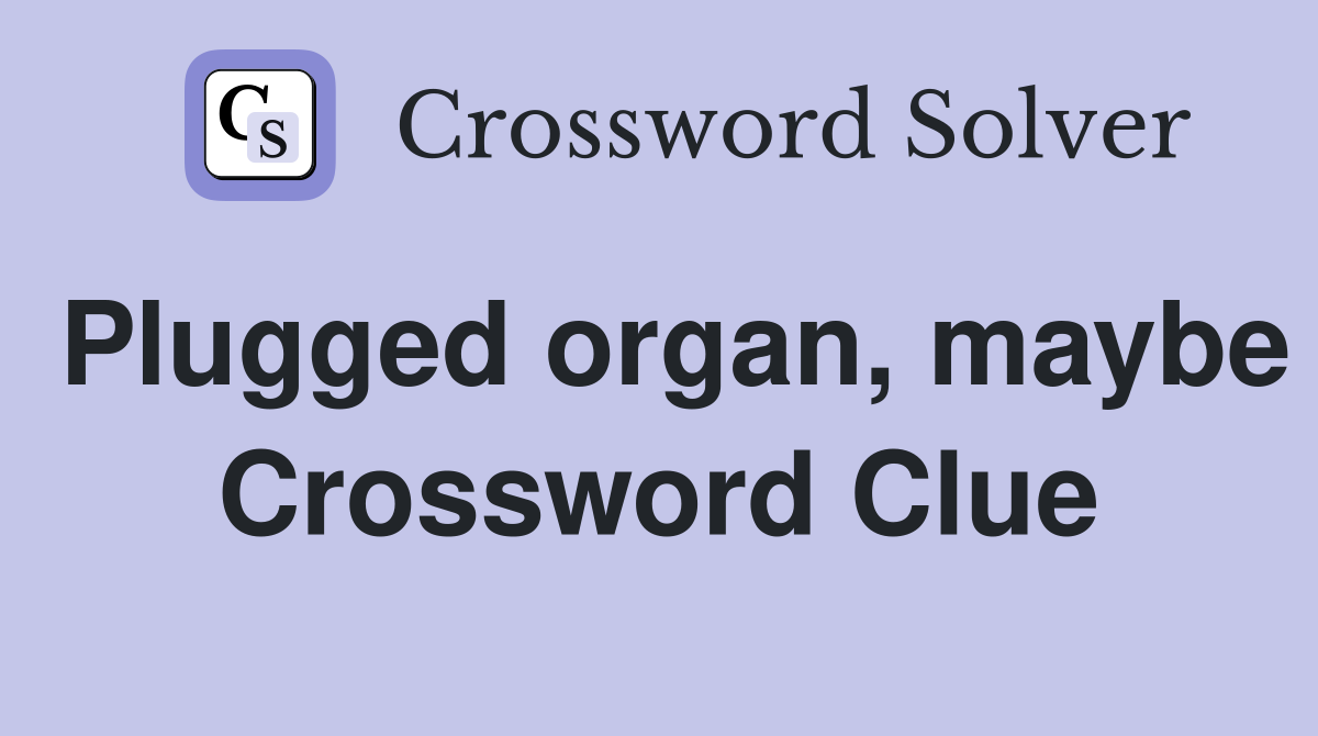 Plugged organ, maybe Crossword Clue