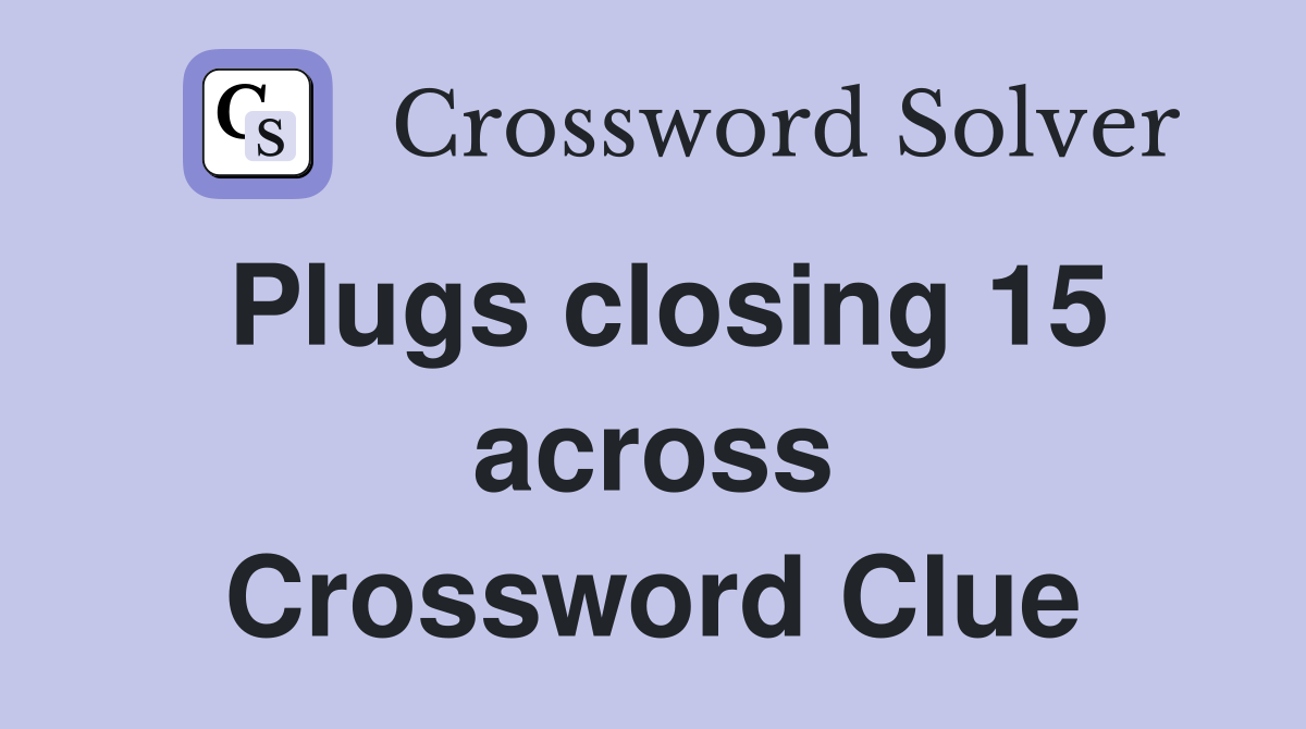 Plugs closing 15 across Crossword Clue