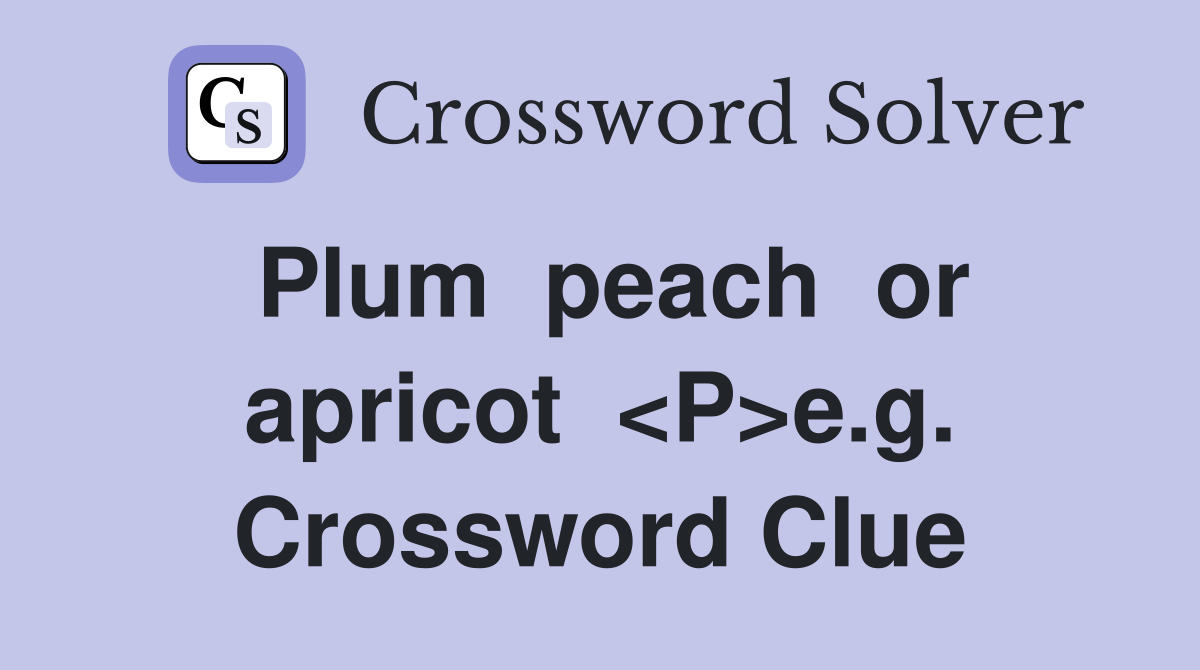 Plum  peach  or apricot  <P>e.g. Crossword Clue