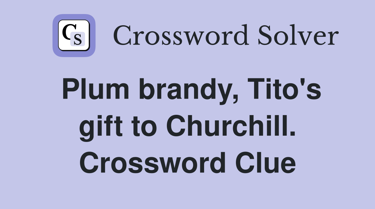 Plum brandy, Tito's gift to Churchill. Crossword Clue