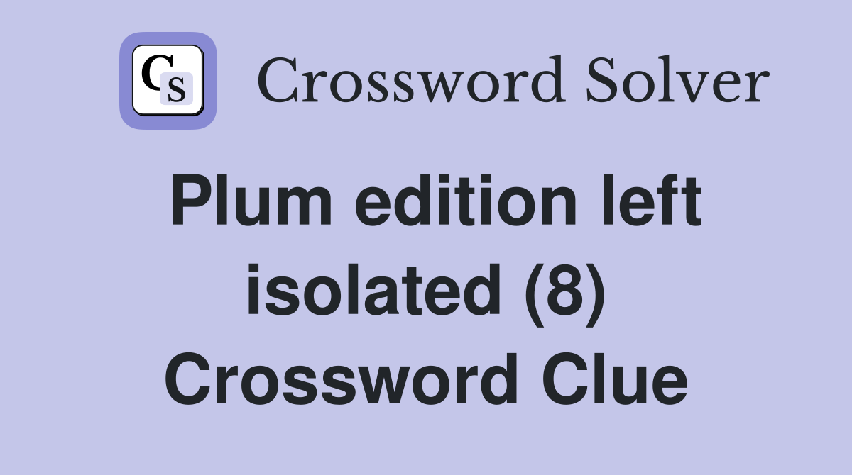 Plum edition left isolated (8) Crossword Clue