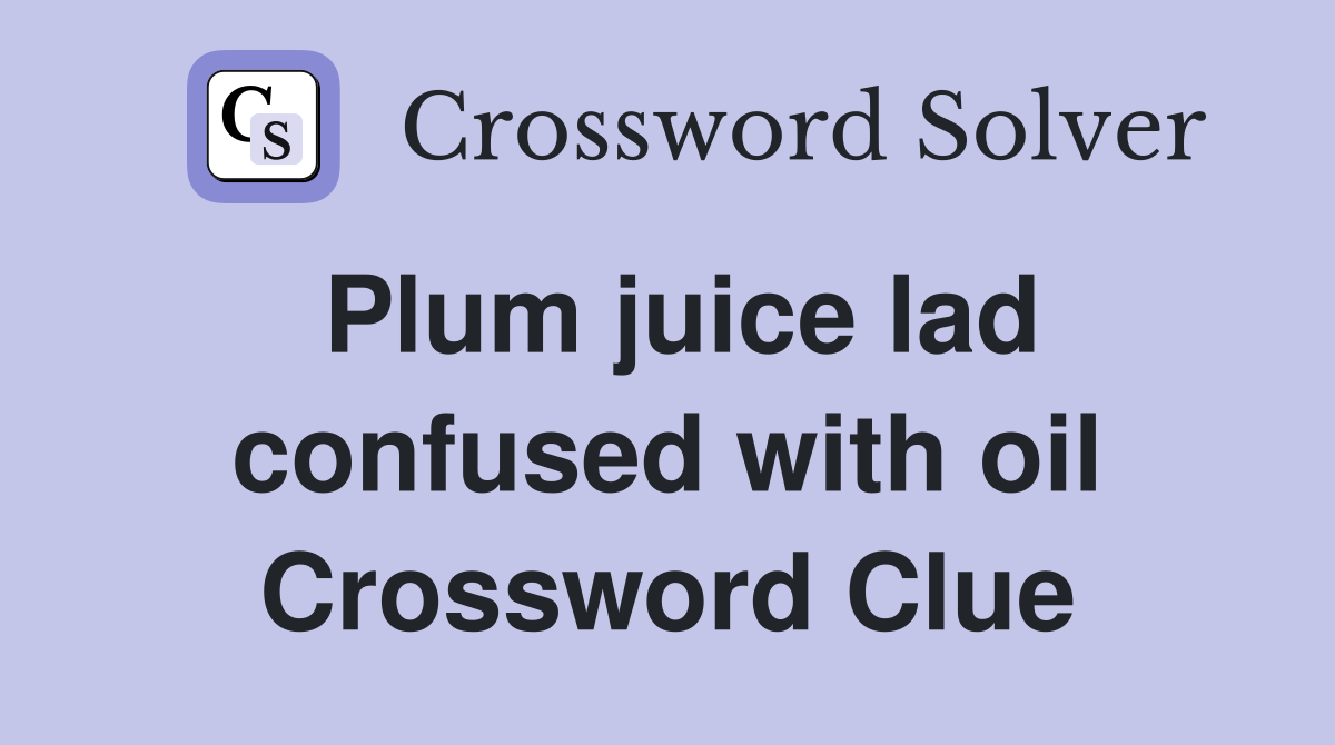 Plum juice lad confused with oil Crossword Clue