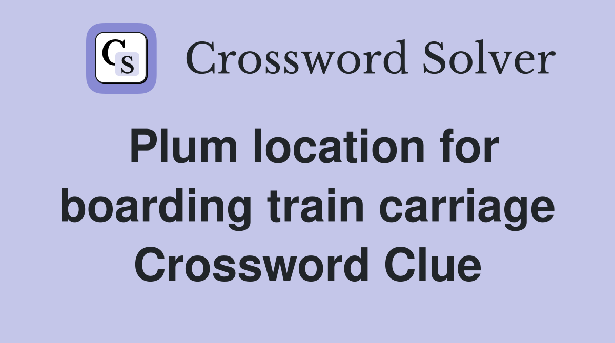 Plum location for boarding train carriage Crossword Clue