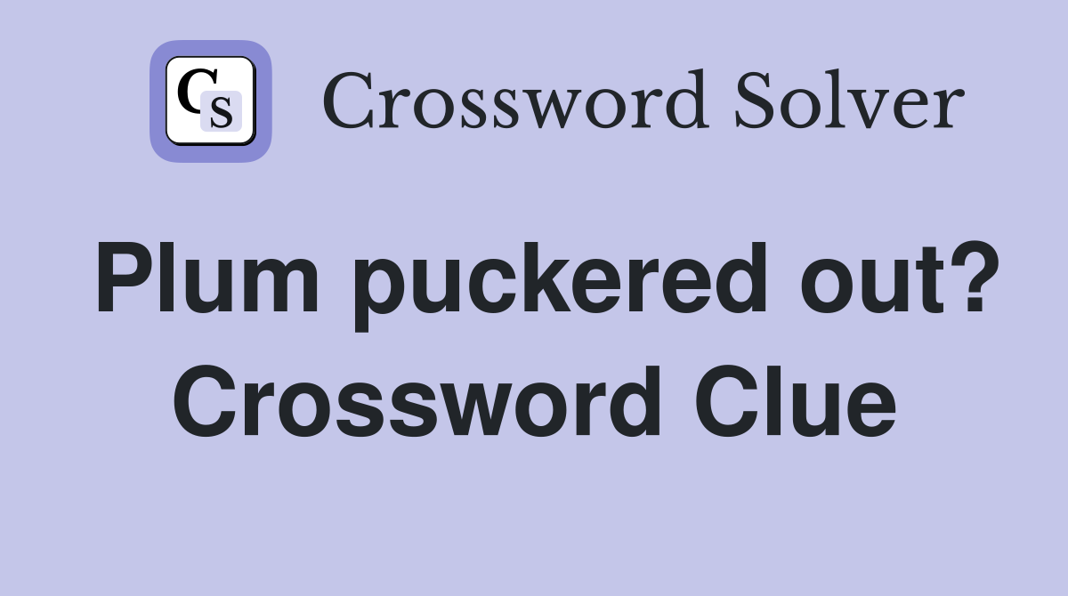 Plum puckered out? Crossword Clue
