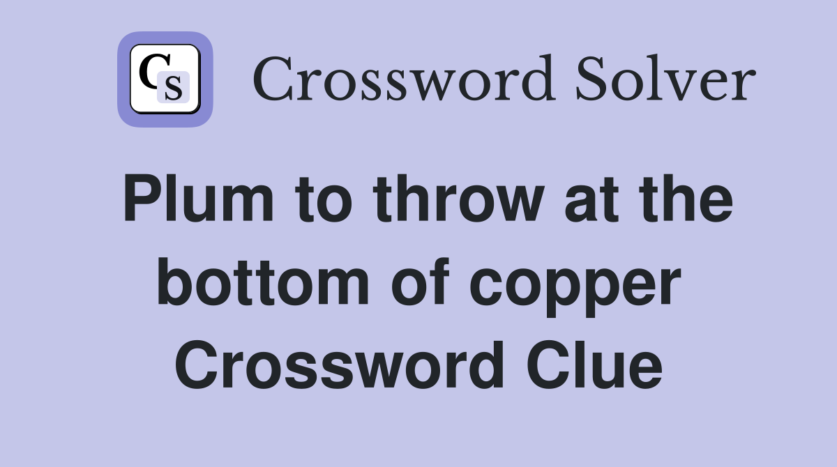 Plum to throw at the bottom of copper Crossword Clue