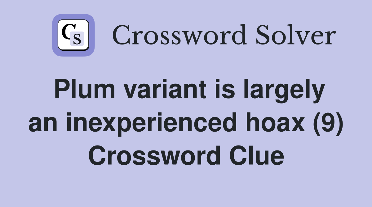 Plum variant is largely an inexperienced hoax (9) Crossword Clue