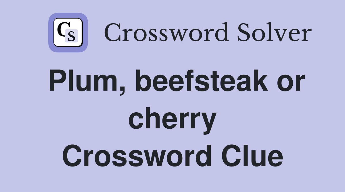 Plum, beefsteak or cherry Crossword Clue