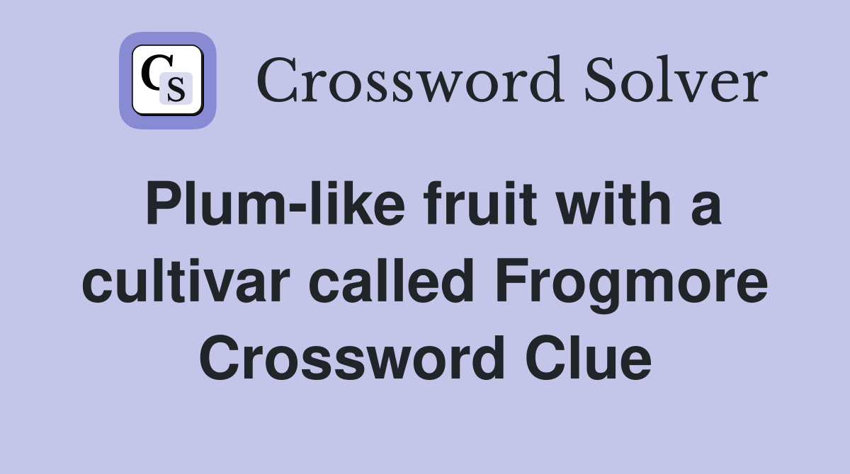 Plum-like fruit with a cultivar called Frogmore Crossword Clue