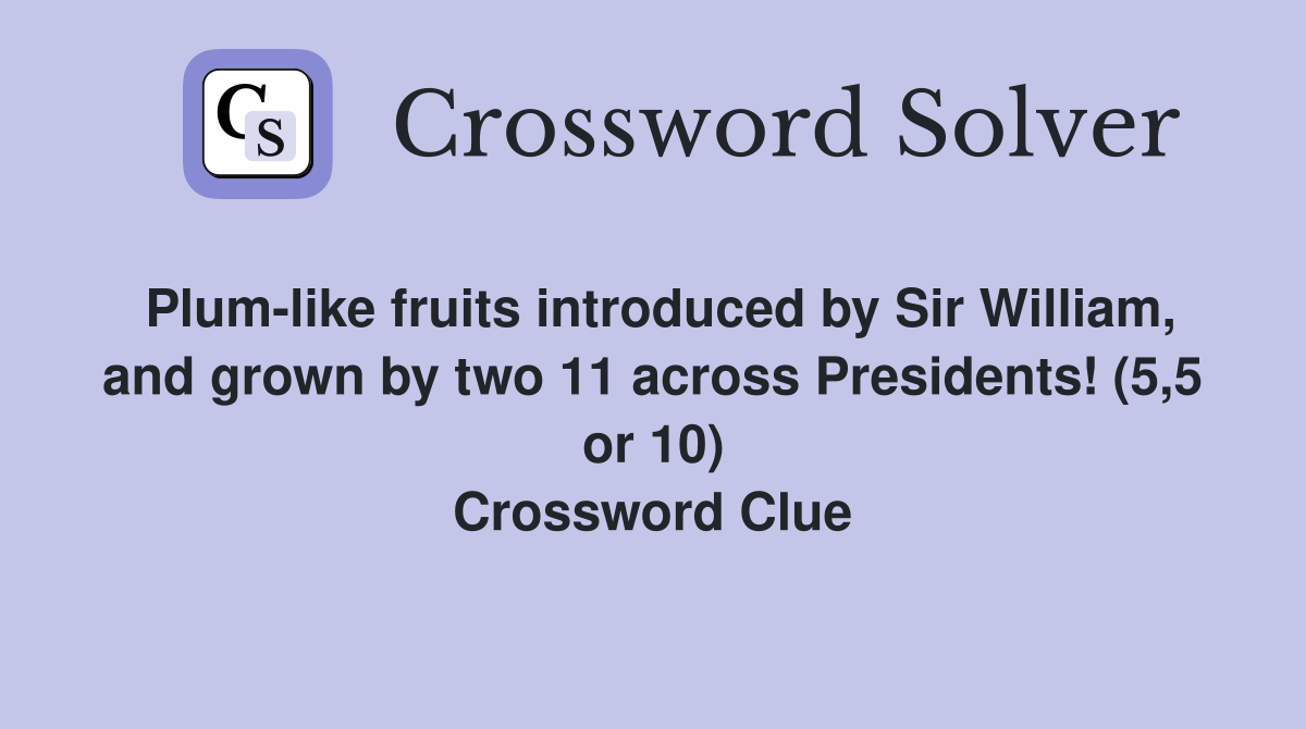 Plum-like fruits introduced by Sir William, and grown by two 11 across Presidents! (5,5 or 10) Crossword Clue