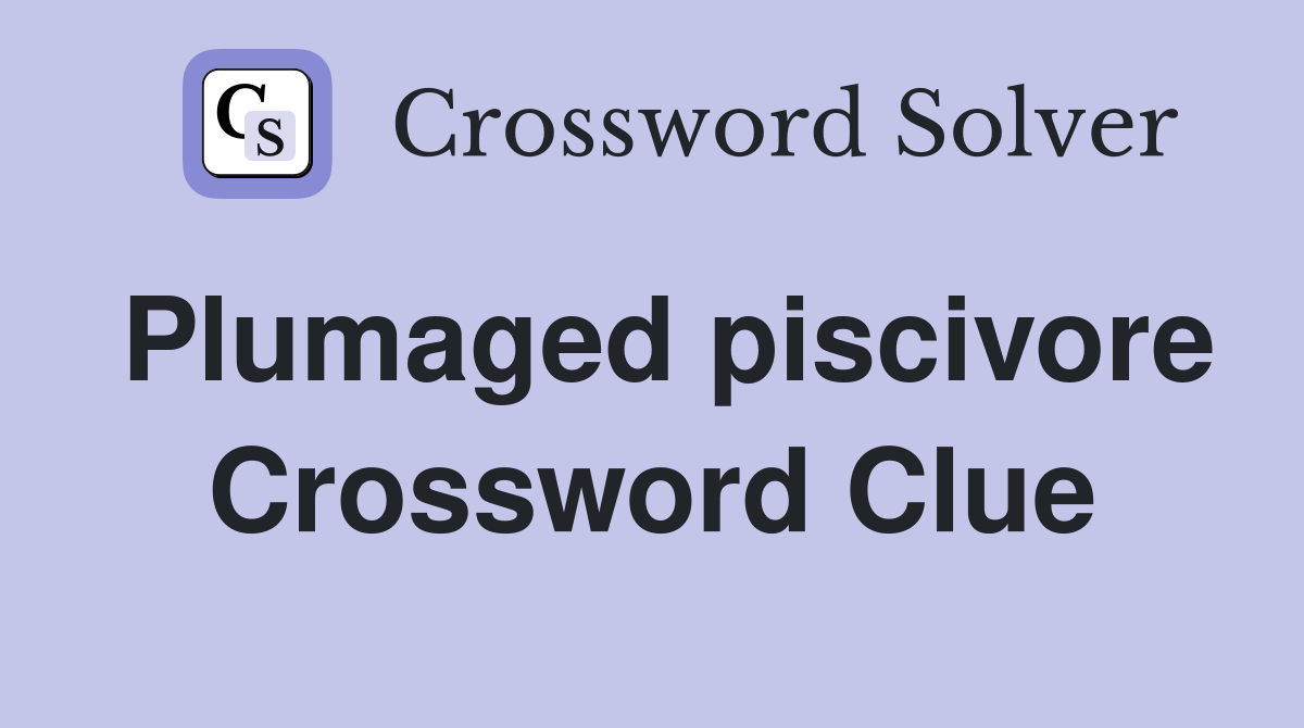 Plumaged piscivore Crossword Clue