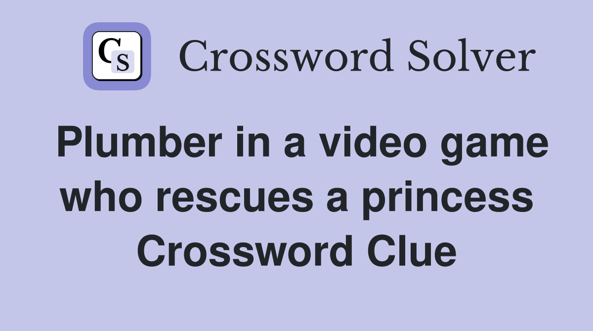 Plumber in a video game who rescues a princess Crossword Clue