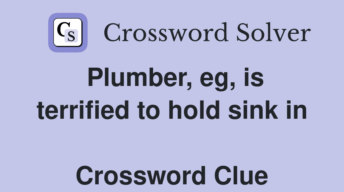Plumber, eg, is terrified to hold sink in  Crossword Clue
