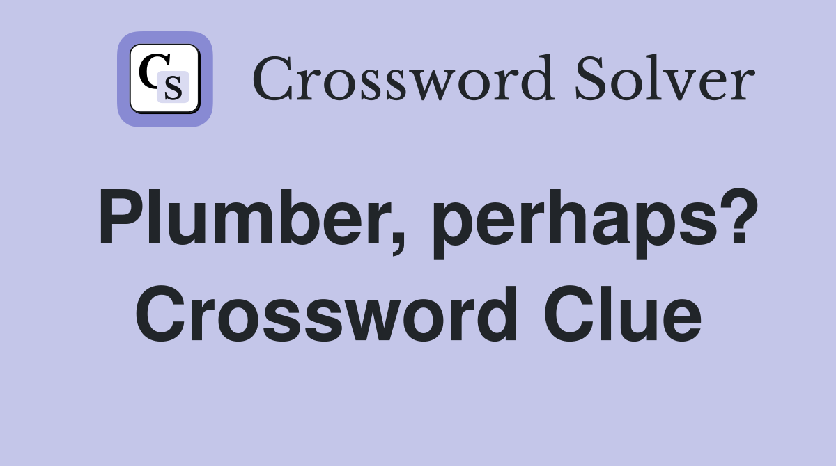 Plumber, perhaps? Crossword Clue