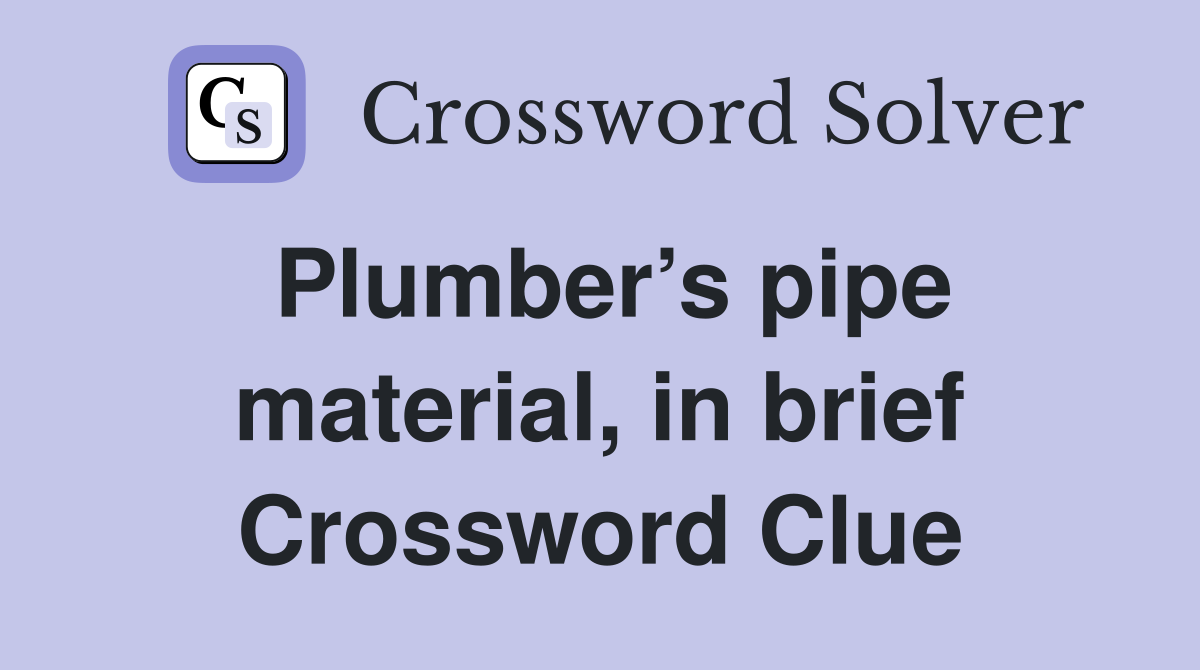 Plumber’s pipe material, in brief Crossword Clue