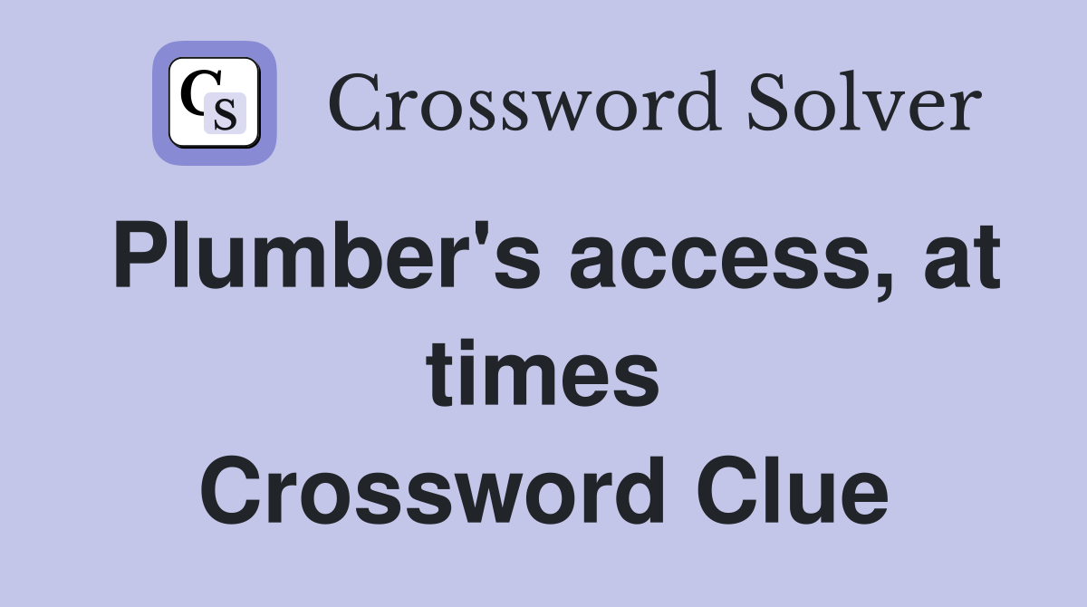 Plumber's access, at times Crossword Clue