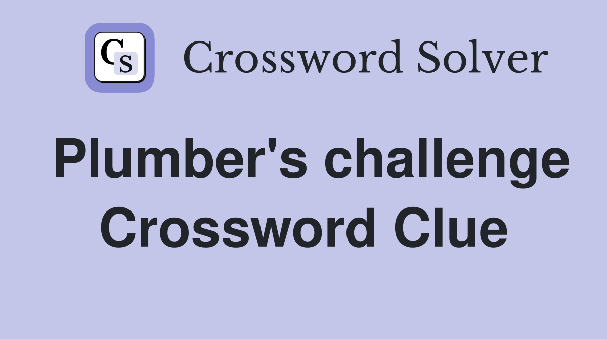 Plumber's challenge Crossword Clue