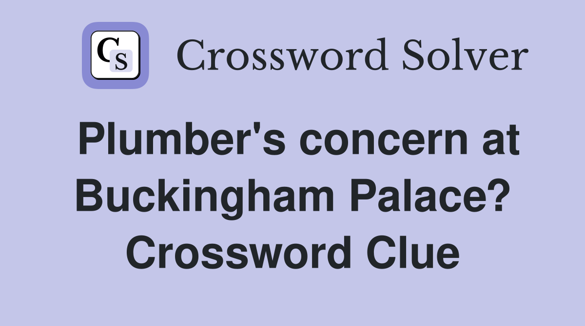 Plumber's concern at Buckingham Palace? Crossword Clue