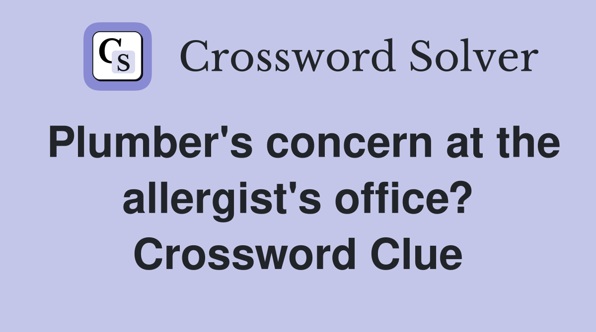 Plumber's concern at the allergist's office? Crossword Clue