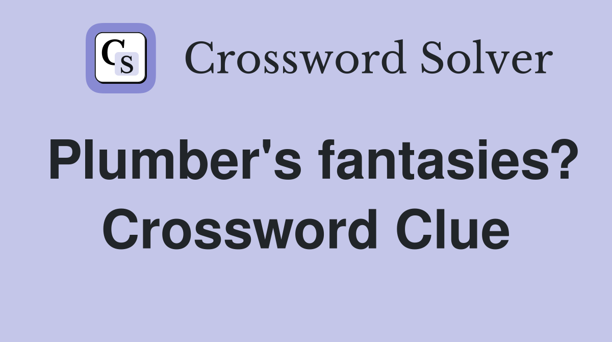 Plumber's fantasies? Crossword Clue