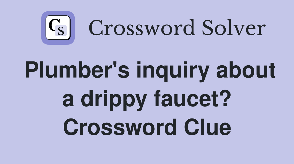 Plumber's inquiry about a drippy faucet? Crossword Clue