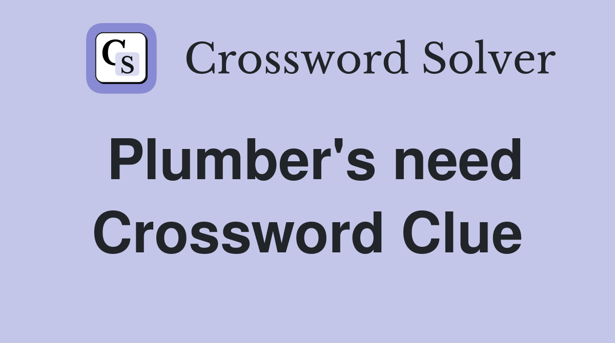 Plumber's need Crossword Clue