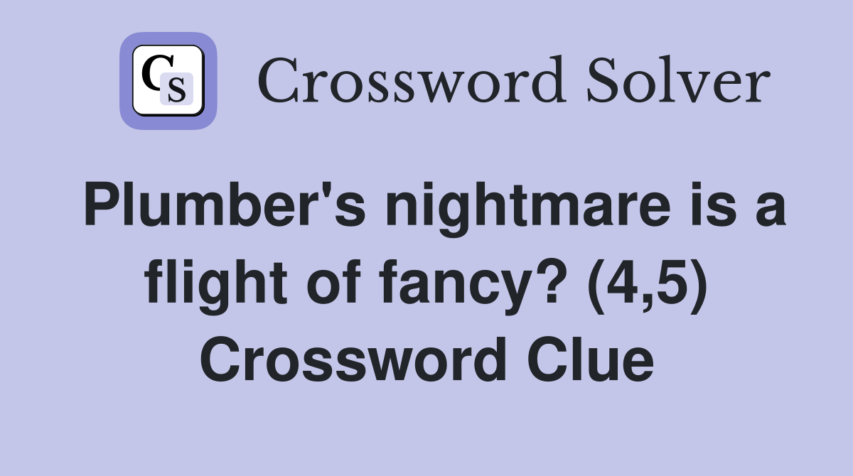 Plumber's nightmare is a flight of fancy? (4,5) Crossword Clue