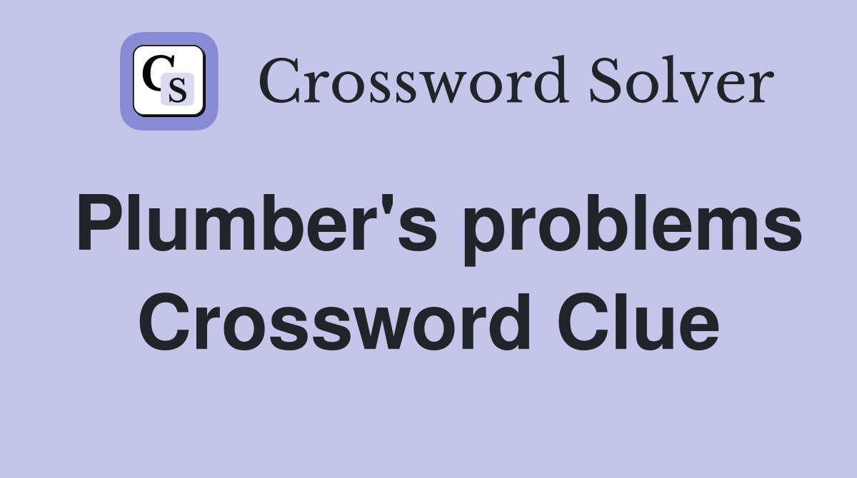 Plumber's problems Crossword Clue