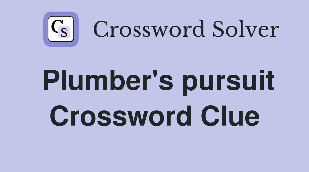 Plumber's pursuit Crossword Clue