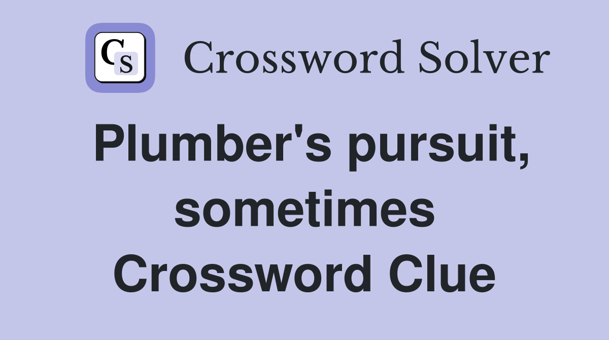 Plumber's pursuit, sometimes Crossword Clue