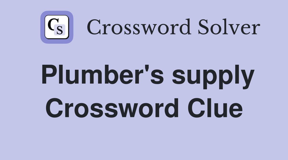 Plumber's supply Crossword Clue