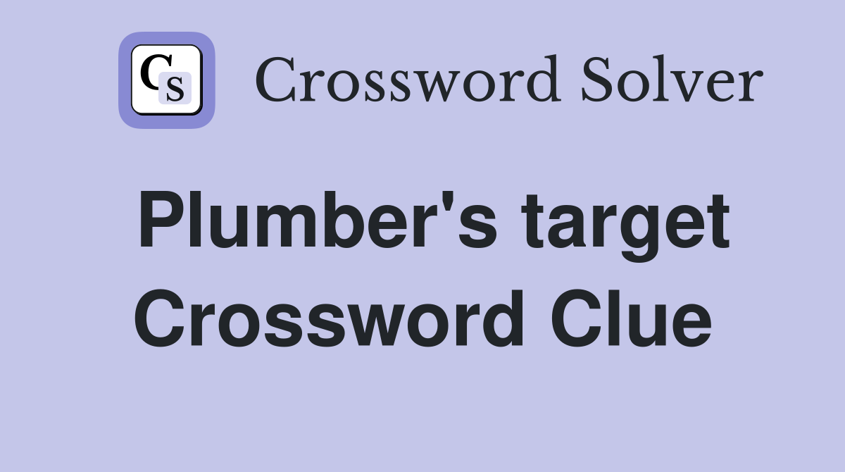Plumber's target Crossword Clue